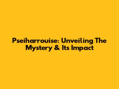Pseiharrouise: Unveiling The Mystery & Its Impact