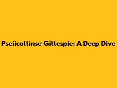 Pseiicollinse Gillespie: A Deep Dive
