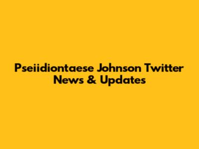 Pseiidiontaese Johnson Twitter News & Updates