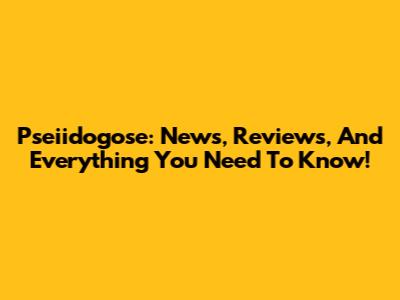 Pseiidogose: News, Reviews, And Everything You Need To Know!