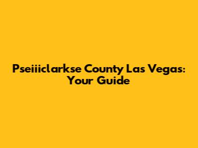 Pseiiiclarkse County Las Vegas: Your Guide