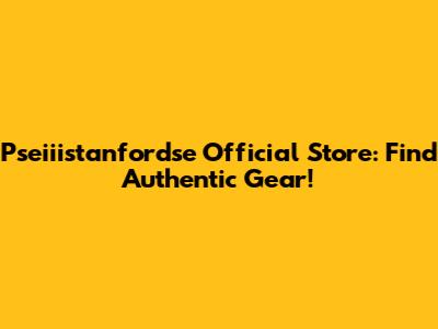 Pseiiistanfordse Official Store: Find Authentic Gear!