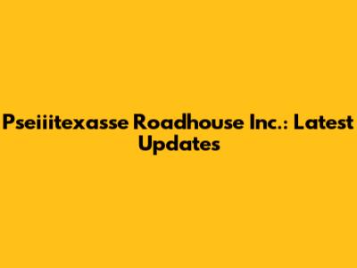 Pseiiitexasse Roadhouse Inc.: Latest Updates