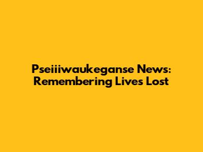 Pseiiiwaukeganse News: Remembering Lives Lost