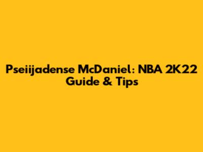 Pseiijadense McDaniel: NBA 2K22 Guide & Tips