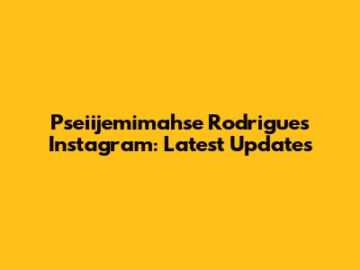 Pseiijemimahse Rodrigues Instagram: Latest Updates