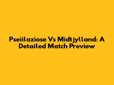 Pseiilaziose Vs Midtjylland: A Detailed Match Preview