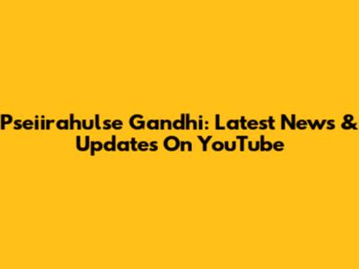 Pseiirahulse Gandhi: Latest News & Updates On YouTube