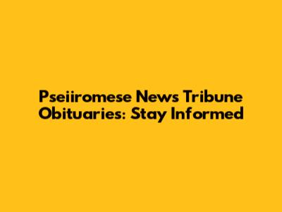 Pseiiromese News Tribune Obituaries: Stay Informed