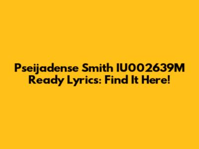 Pseijadense Smith IU002639M Ready Lyrics: Find It Here!