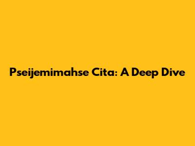 Pseijemimahse Cita: A Deep Dive