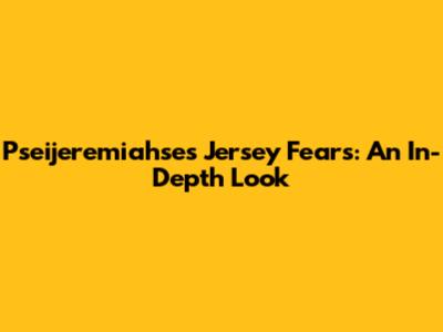 Pseijeremiahse's Jersey Fears: An In-Depth Look