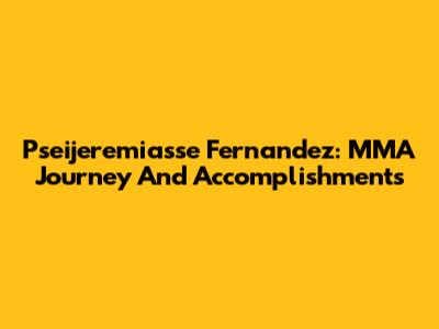Pseijeremiasse Fernandez: MMA Journey And Accomplishments