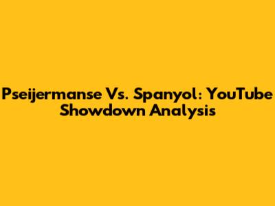 Pseijermanse Vs. Spanyol: YouTube Showdown Analysis