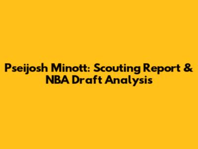 Pseijosh Minott: Scouting Report & NBA Draft Analysis
