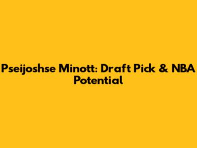 Pseijoshse Minott: Draft Pick & NBA Potential