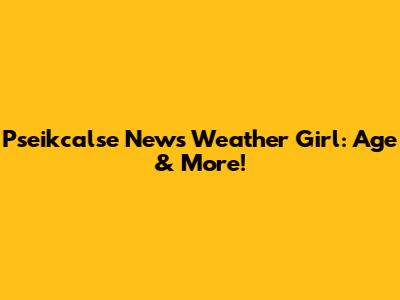 Pseikcalse News Weather Girl: Age & More!