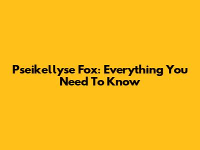 Pseikellyse Fox: Everything You Need To Know