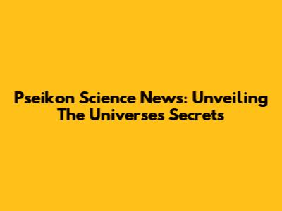 Pseikon Science News: Unveiling The Universe's Secrets