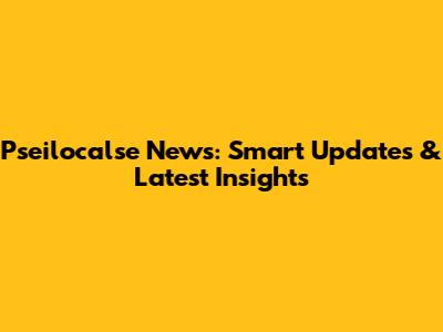 Pseilocalse News: Smart Updates & Latest Insights