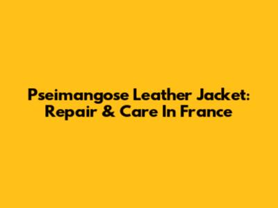Pseimangose Leather Jacket: Repair & Care In France