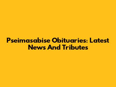 Pseimasabise Obituaries: Latest News And Tributes