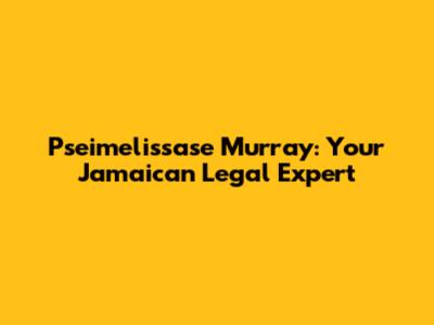 Pseimelissase Murray: Your Jamaican Legal Expert
