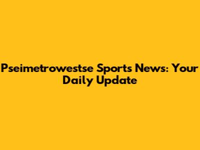 Pseimetrowestse Sports News: Your Daily Update