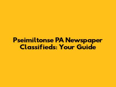 Pseimiltonse PA Newspaper Classifieds: Your Guide