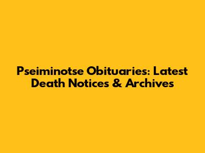 Pseiminotse Obituaries: Latest Death Notices & Archives