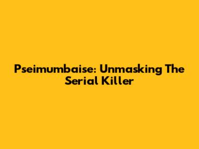 Pseimumbaise: Unmasking The Serial Killer