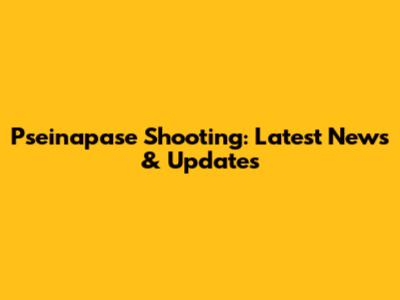Pseinapase Shooting: Latest News & Updates