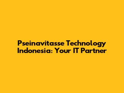 Pseinavitasse Technology Indonesia: Your IT Partner
