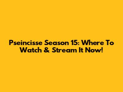 Pseincisse Season 15: Where To Watch & Stream It Now!