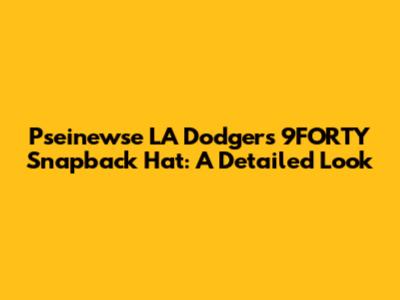 Pseinewse LA Dodgers 9FORTY Snapback Hat: A Detailed Look