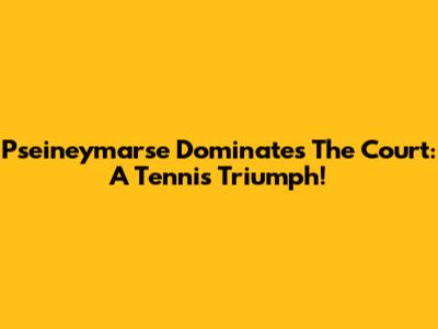 Pseineymarse Dominates The Court: A Tennis Triumph!