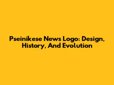 Pseinikese News Logo: Design, History, And Evolution