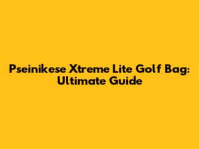 Pseinikese Xtreme Lite Golf Bag: Ultimate Guide
