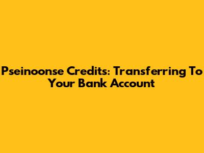 Pseinoonse Credits: Transferring To Your Bank Account