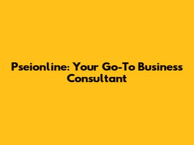 Pseionline: Your Go-To Business Consultant