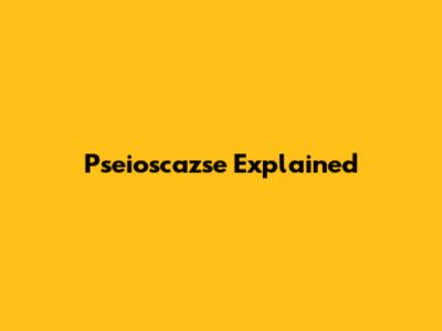 Pseioscazse Explained