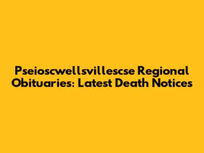 Pseioscwellsvillescse Regional Obituaries: Latest Death Notices