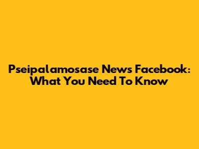 Pseipalamosase News Facebook: What You Need To Know