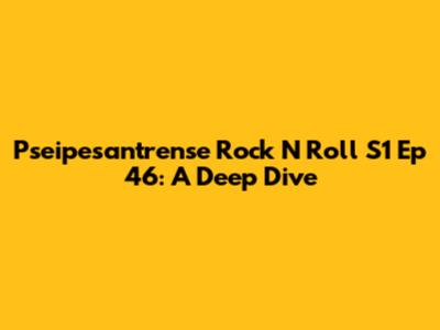 Pseipesantrense Rock N Roll S1 Ep 46: A Deep Dive