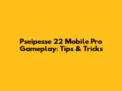 Pseipesse 22 Mobile Pro Gameplay: Tips & Tricks