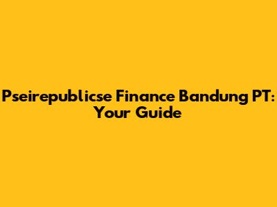 Pseirepublicse Finance Bandung PT: Your Guide