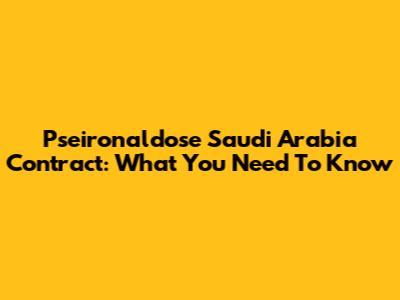 Pseironaldose Saudi Arabia Contract: What You Need To Know
