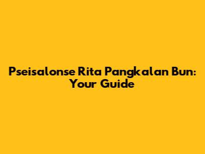 Pseisalonse Rita Pangkalan Bun: Your Guide
