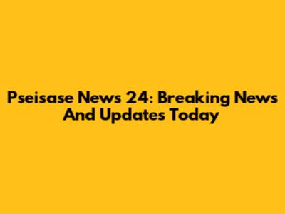 Pseisase News 24: Breaking News And Updates Today