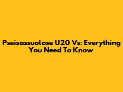 Pseisassuolose U20 Vs: Everything You Need To Know